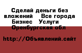 Сделай деньги без вложений. - Все города Бизнес » Услуги   . Оренбургская обл.
